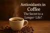 Antioxidants in Coffee: The Secret to a Longer Life?